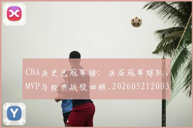 CBA历史总冠军榜：历届冠军球队、MVP与经典战役回顾_20260521200307
