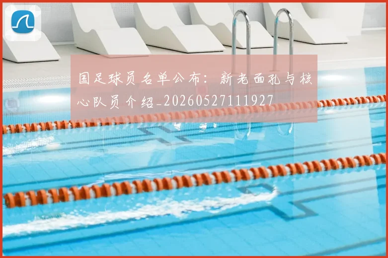 国足球员名单公布:新老面孔与核心队员介绍_20260527111927